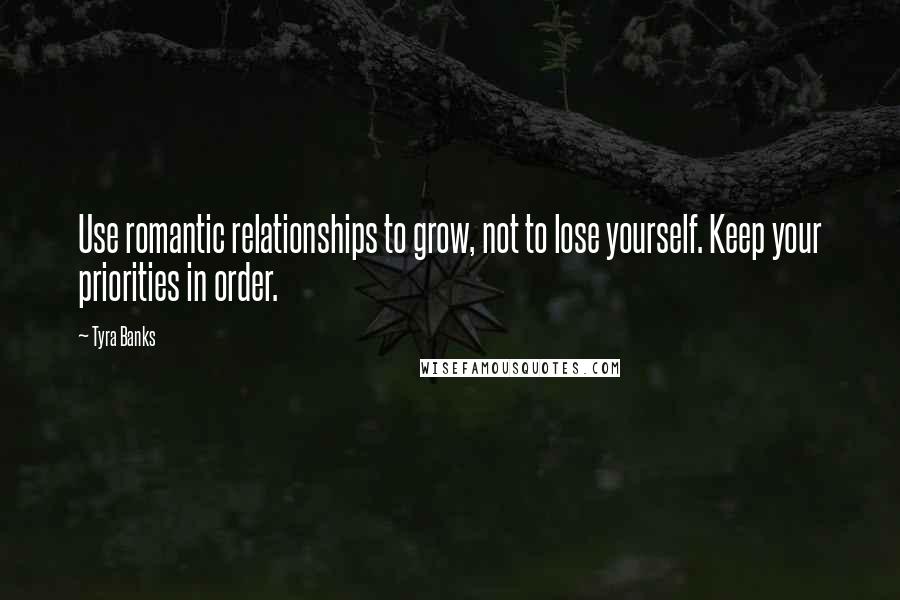 Tyra Banks Quotes: Use romantic relationships to grow, not to lose yourself. Keep your priorities in order.