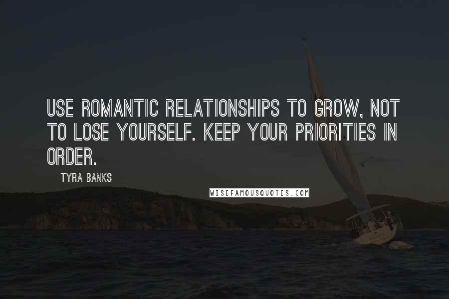 Tyra Banks Quotes: Use romantic relationships to grow, not to lose yourself. Keep your priorities in order.