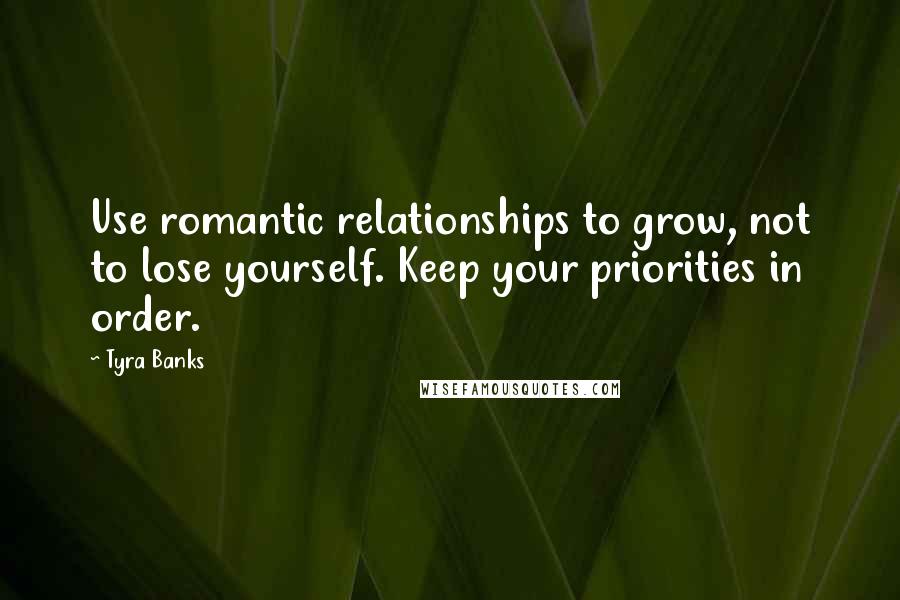 Tyra Banks Quotes: Use romantic relationships to grow, not to lose yourself. Keep your priorities in order.