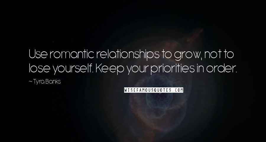 Tyra Banks Quotes: Use romantic relationships to grow, not to lose yourself. Keep your priorities in order.