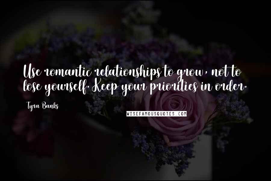 Tyra Banks Quotes: Use romantic relationships to grow, not to lose yourself. Keep your priorities in order.