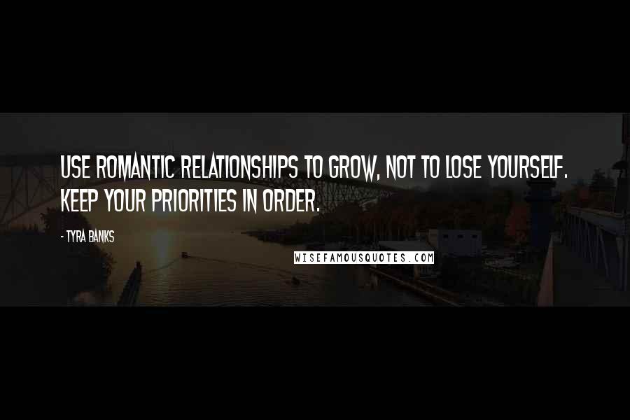 Tyra Banks Quotes: Use romantic relationships to grow, not to lose yourself. Keep your priorities in order.