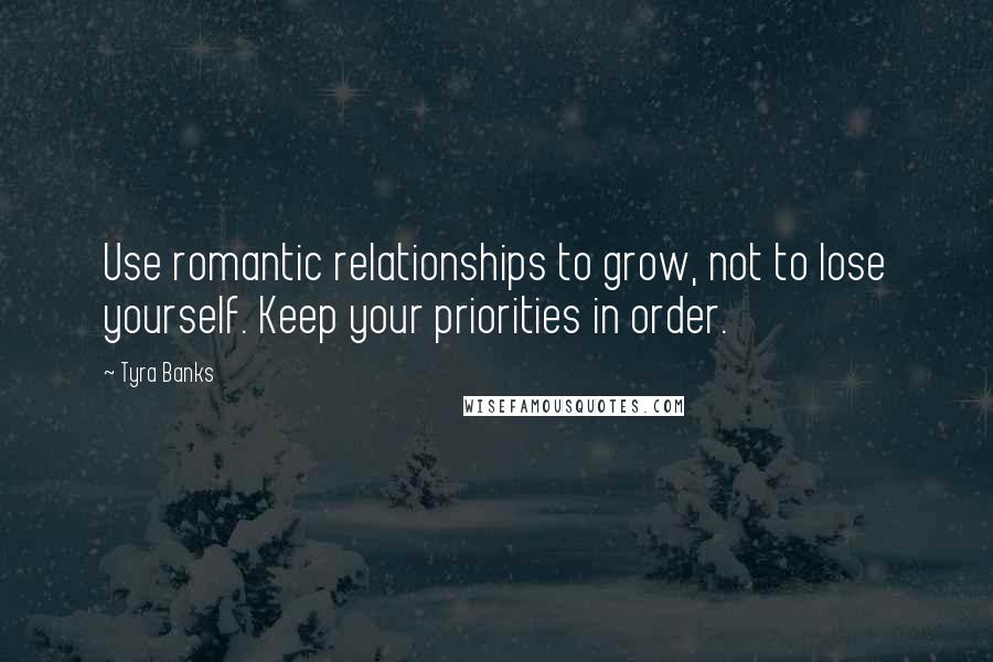 Tyra Banks Quotes: Use romantic relationships to grow, not to lose yourself. Keep your priorities in order.
