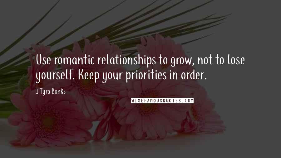 Tyra Banks Quotes: Use romantic relationships to grow, not to lose yourself. Keep your priorities in order.