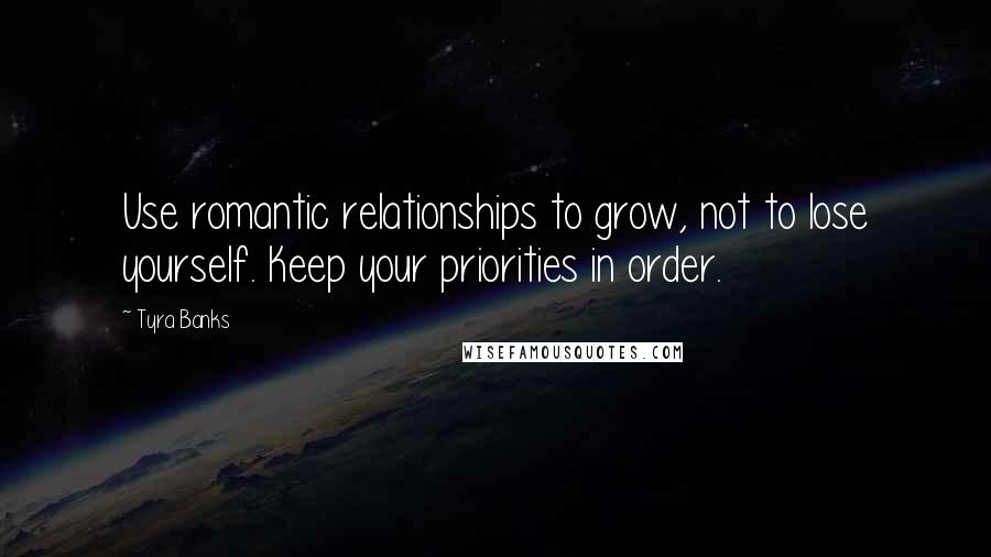 Tyra Banks Quotes: Use romantic relationships to grow, not to lose yourself. Keep your priorities in order.