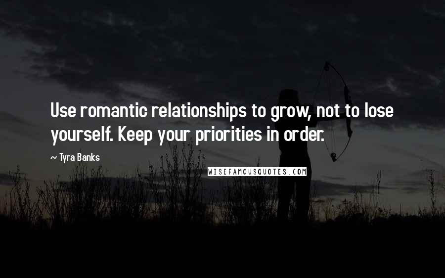 Tyra Banks Quotes: Use romantic relationships to grow, not to lose yourself. Keep your priorities in order.