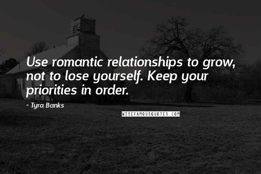 Tyra Banks Quotes: Use romantic relationships to grow, not to lose yourself. Keep your priorities in order.