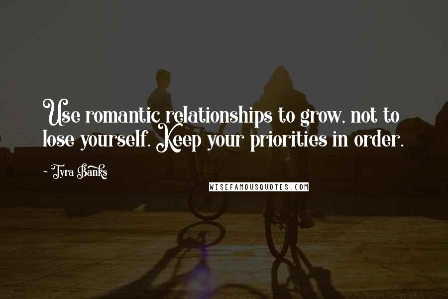 Tyra Banks Quotes: Use romantic relationships to grow, not to lose yourself. Keep your priorities in order.