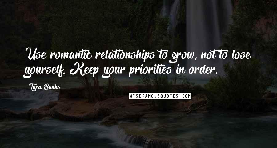 Tyra Banks Quotes: Use romantic relationships to grow, not to lose yourself. Keep your priorities in order.