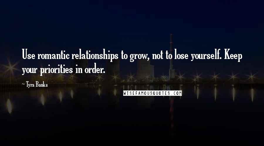 Tyra Banks Quotes: Use romantic relationships to grow, not to lose yourself. Keep your priorities in order.