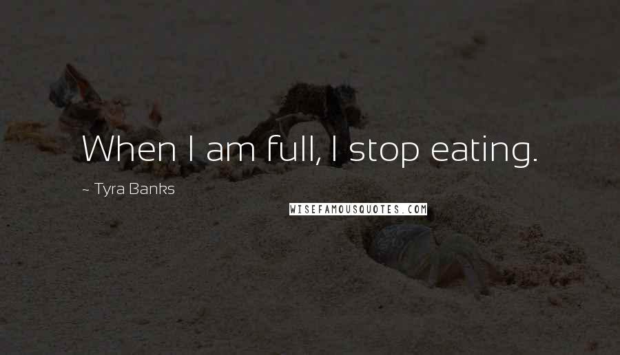 Tyra Banks Quotes: When I am full, I stop eating.