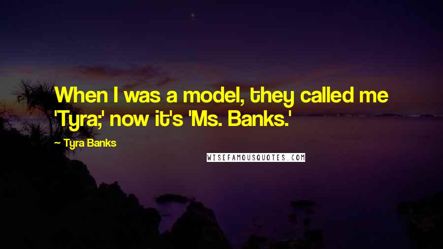 Tyra Banks Quotes: When I was a model, they called me 'Tyra;' now it's 'Ms. Banks.'