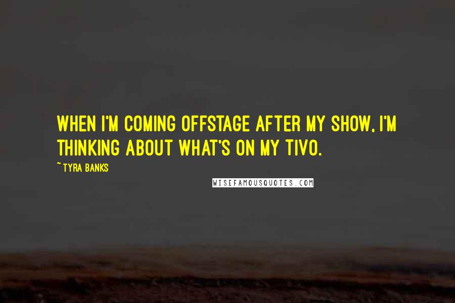 Tyra Banks Quotes: When I'm coming offstage after my show, I'm thinking about what's on my TiVo.