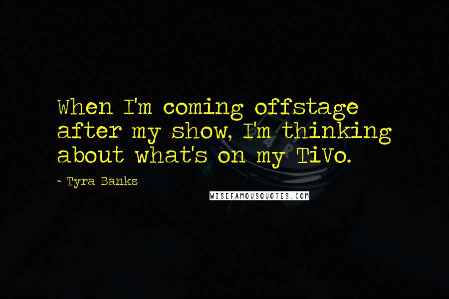 Tyra Banks Quotes: When I'm coming offstage after my show, I'm thinking about what's on my TiVo.