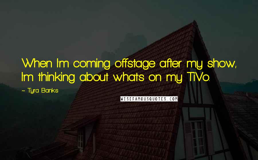 Tyra Banks Quotes: When I'm coming offstage after my show, I'm thinking about what's on my TiVo.