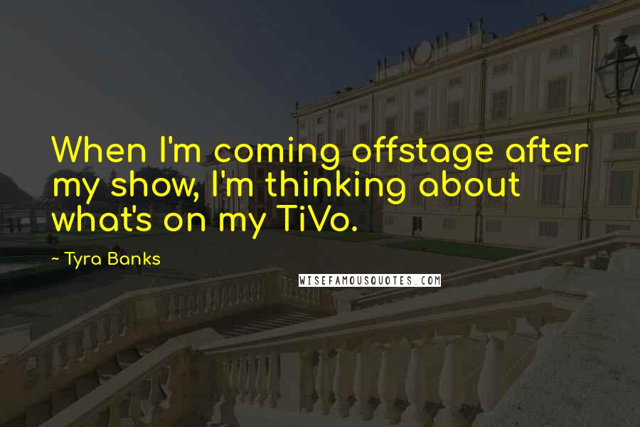 Tyra Banks Quotes: When I'm coming offstage after my show, I'm thinking about what's on my TiVo.