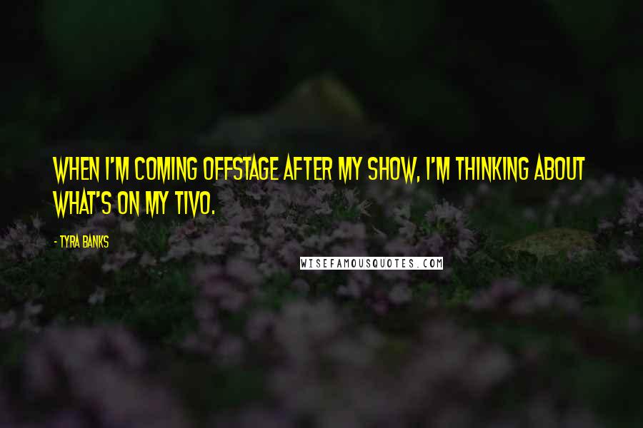 Tyra Banks Quotes: When I'm coming offstage after my show, I'm thinking about what's on my TiVo.