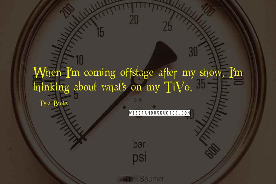 Tyra Banks Quotes: When I'm coming offstage after my show, I'm thinking about what's on my TiVo.