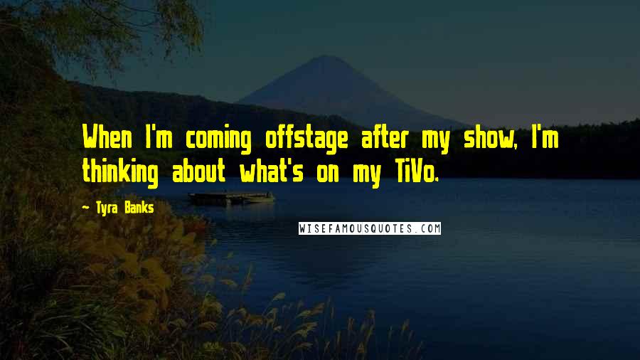 Tyra Banks Quotes: When I'm coming offstage after my show, I'm thinking about what's on my TiVo.