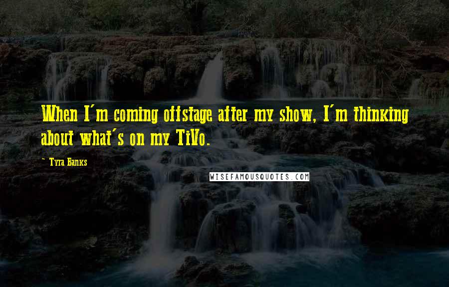 Tyra Banks Quotes: When I'm coming offstage after my show, I'm thinking about what's on my TiVo.
