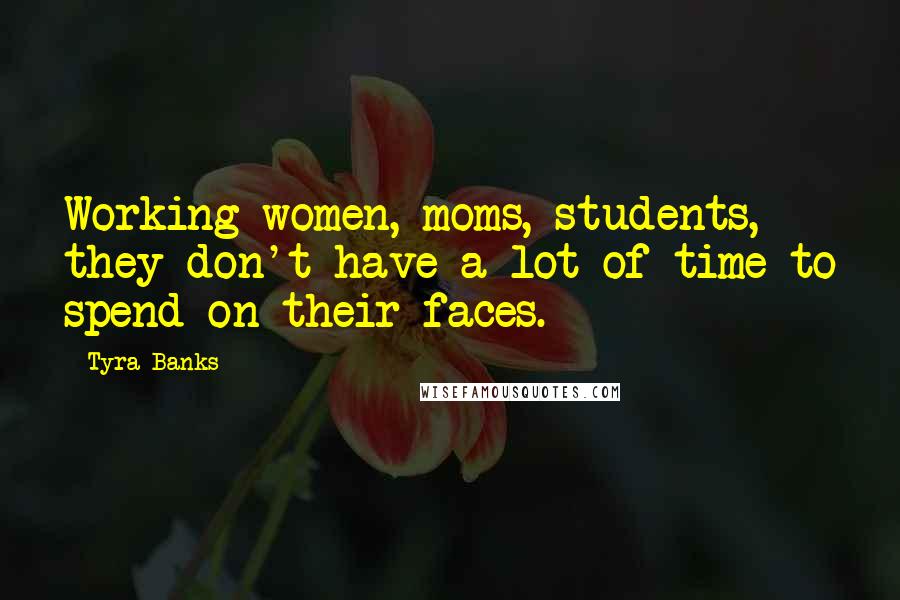 Tyra Banks Quotes: Working women, moms, students, they don't have a lot of time to spend on their faces.