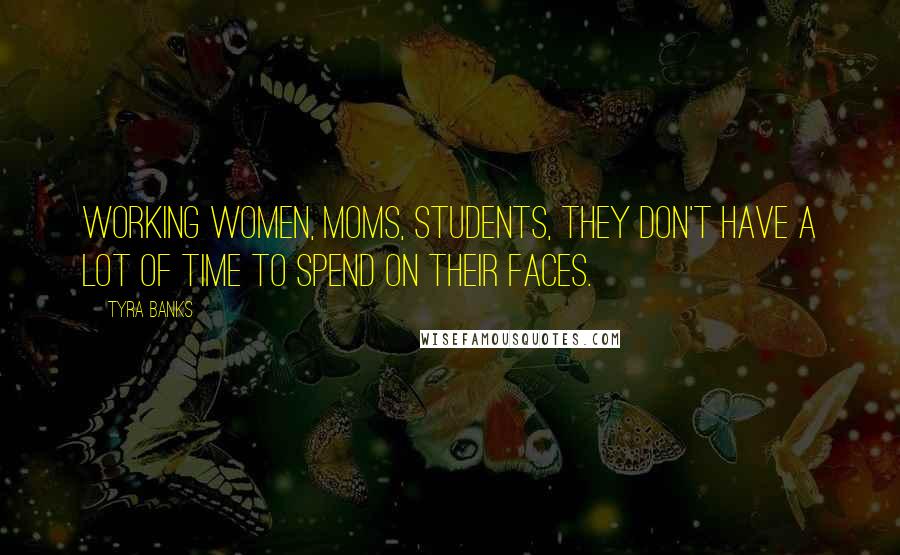 Tyra Banks Quotes: Working women, moms, students, they don't have a lot of time to spend on their faces.