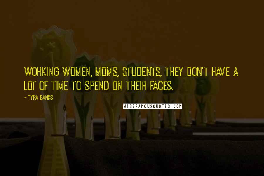 Tyra Banks Quotes: Working women, moms, students, they don't have a lot of time to spend on their faces.