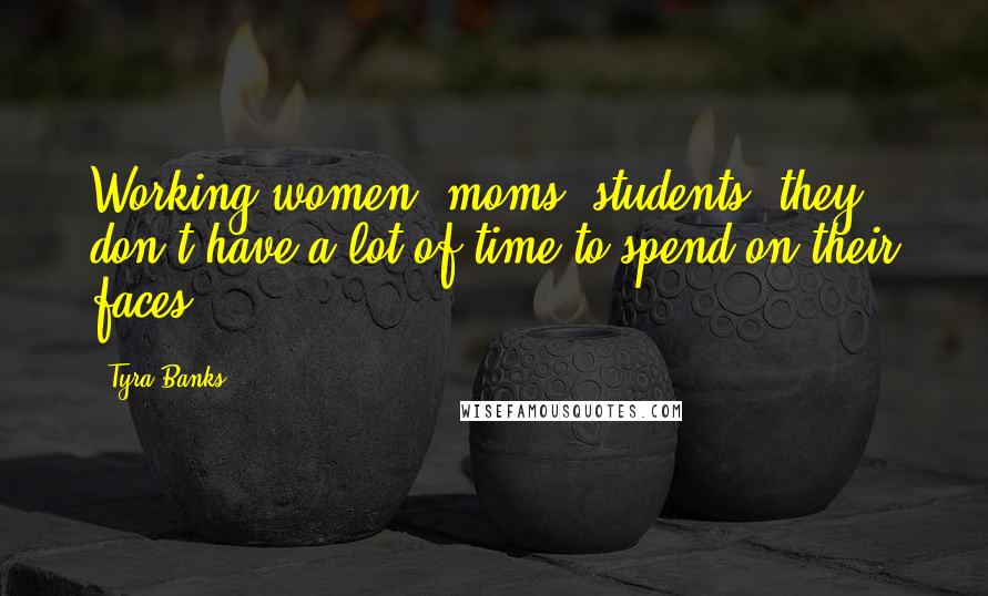 Tyra Banks Quotes: Working women, moms, students, they don't have a lot of time to spend on their faces.