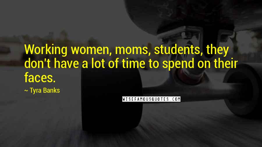 Tyra Banks Quotes: Working women, moms, students, they don't have a lot of time to spend on their faces.