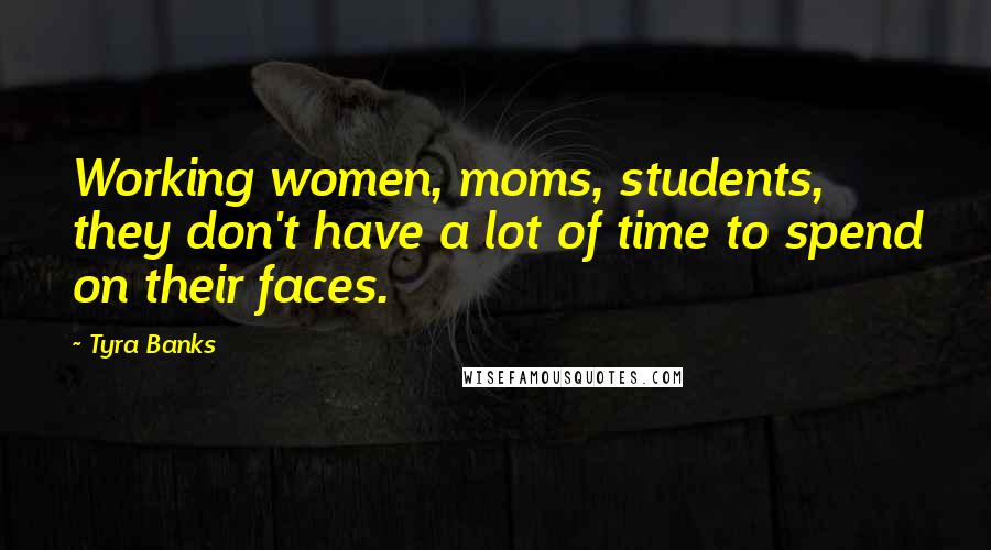 Tyra Banks Quotes: Working women, moms, students, they don't have a lot of time to spend on their faces.
