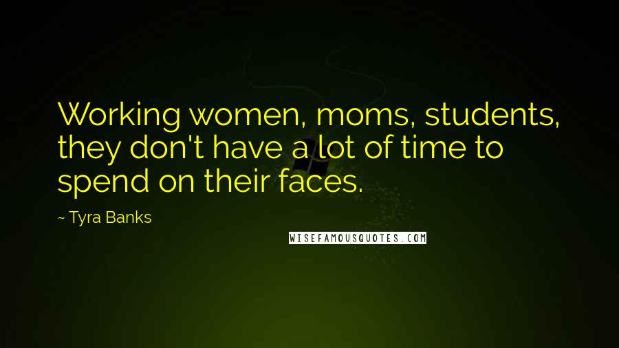 Tyra Banks Quotes: Working women, moms, students, they don't have a lot of time to spend on their faces.