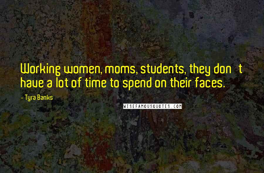 Tyra Banks Quotes: Working women, moms, students, they don't have a lot of time to spend on their faces.