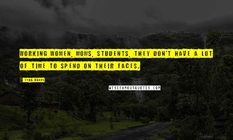 Tyra Banks Quotes: Working women, moms, students, they don't have a lot of time to spend on their faces.