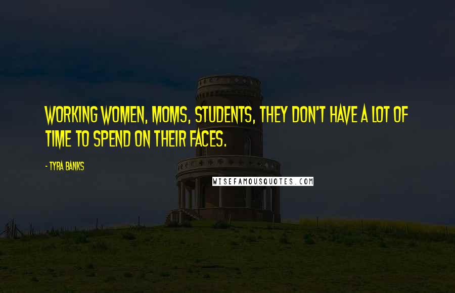 Tyra Banks Quotes: Working women, moms, students, they don't have a lot of time to spend on their faces.