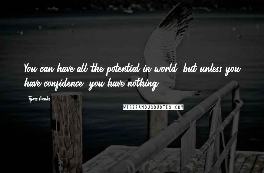 Tyra Banks Quotes: You can have all the potential in world, but unless you have confidence, you have nothing.