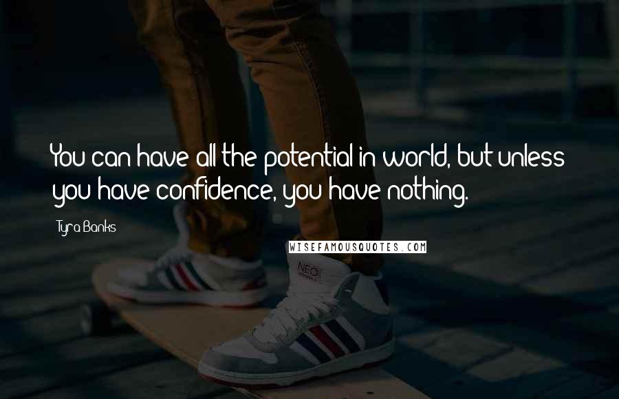 Tyra Banks Quotes: You can have all the potential in world, but unless you have confidence, you have nothing.