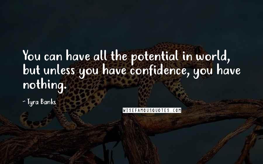 Tyra Banks Quotes: You can have all the potential in world, but unless you have confidence, you have nothing.
