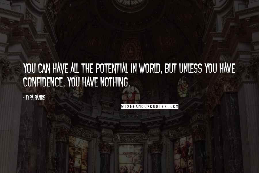 Tyra Banks Quotes: You can have all the potential in world, but unless you have confidence, you have nothing.