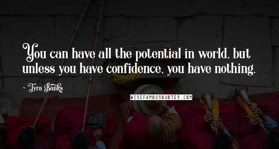 Tyra Banks Quotes: You can have all the potential in world, but unless you have confidence, you have nothing.