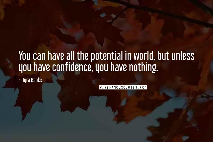 Tyra Banks Quotes: You can have all the potential in world, but unless you have confidence, you have nothing.