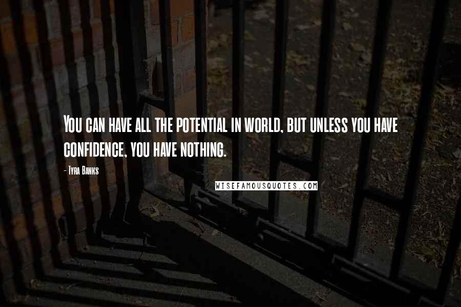 Tyra Banks Quotes: You can have all the potential in world, but unless you have confidence, you have nothing.