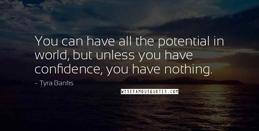 Tyra Banks Quotes: You can have all the potential in world, but unless you have confidence, you have nothing.