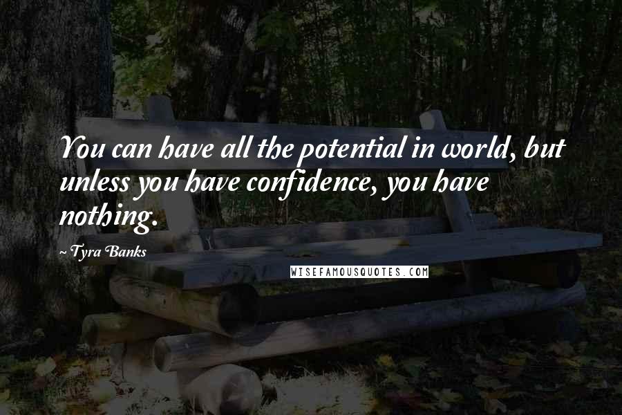 Tyra Banks Quotes: You can have all the potential in world, but unless you have confidence, you have nothing.