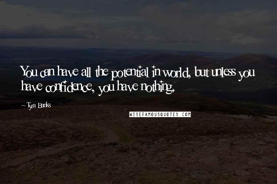 Tyra Banks Quotes: You can have all the potential in world, but unless you have confidence, you have nothing.