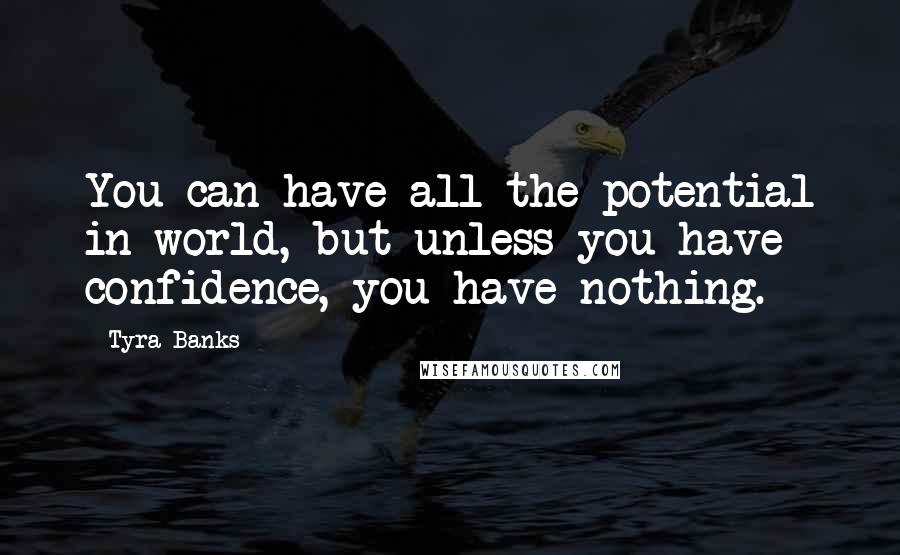 Tyra Banks Quotes: You can have all the potential in world, but unless you have confidence, you have nothing.
