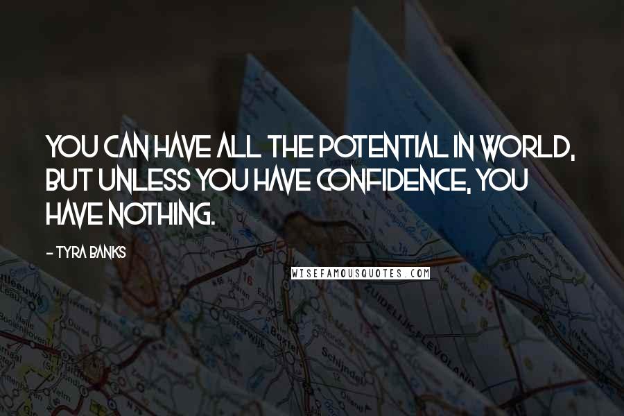Tyra Banks Quotes: You can have all the potential in world, but unless you have confidence, you have nothing.