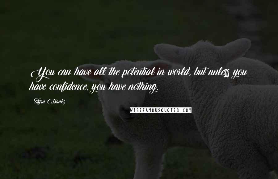 Tyra Banks Quotes: You can have all the potential in world, but unless you have confidence, you have nothing.