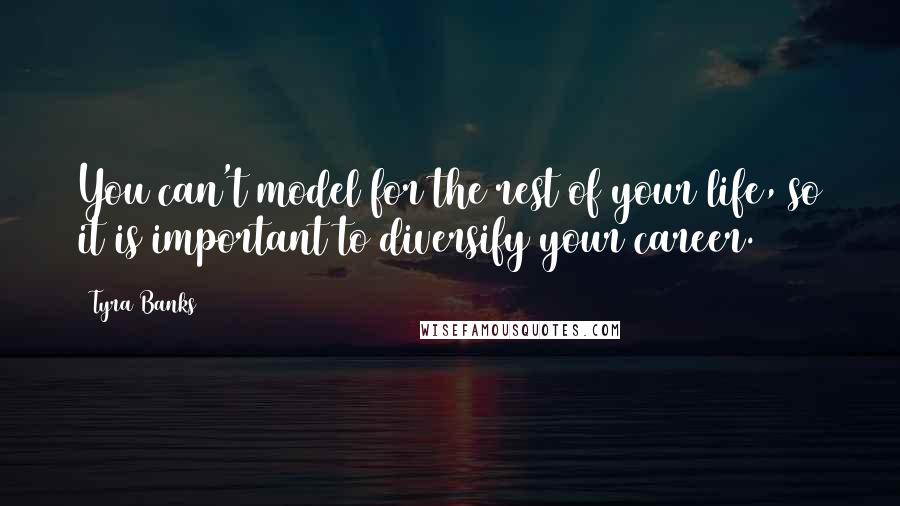 Tyra Banks Quotes: You can't model for the rest of your life, so it is important to diversify your career.