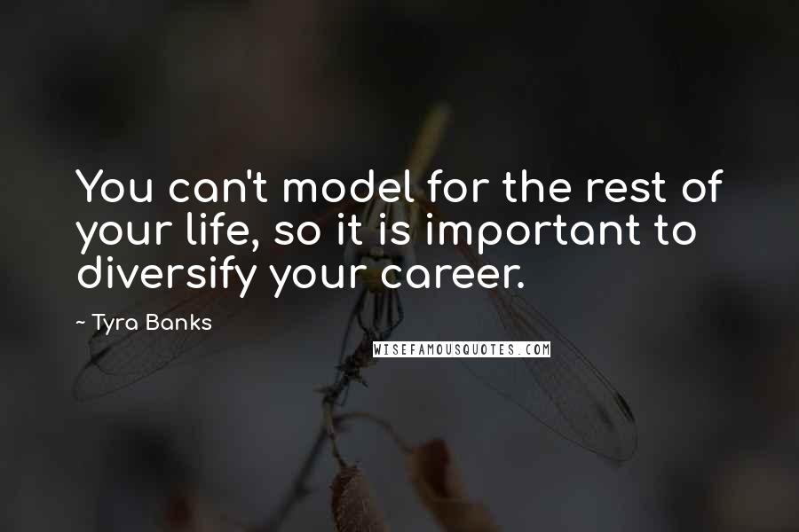 Tyra Banks Quotes: You can't model for the rest of your life, so it is important to diversify your career.