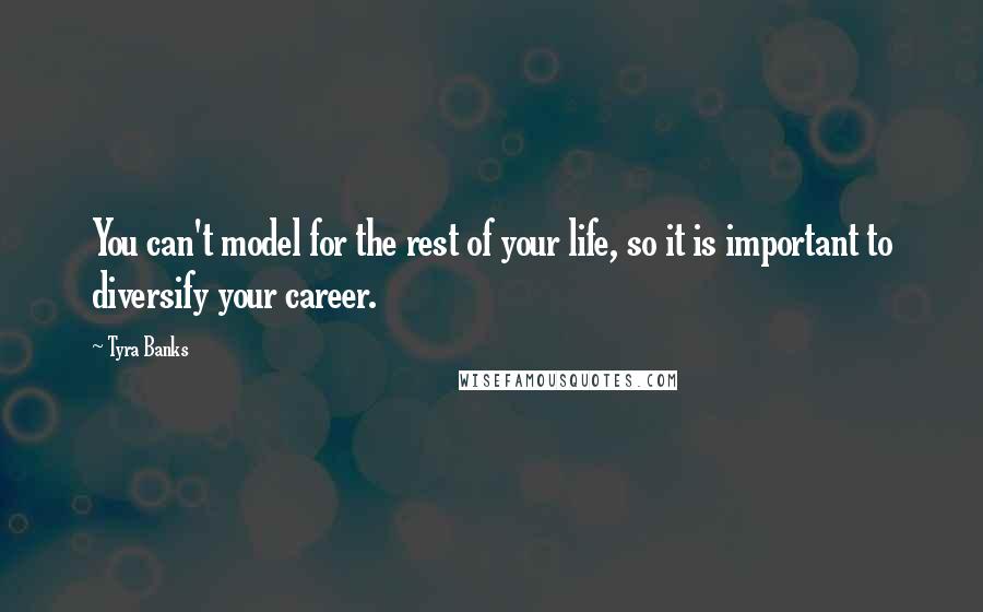 Tyra Banks Quotes: You can't model for the rest of your life, so it is important to diversify your career.